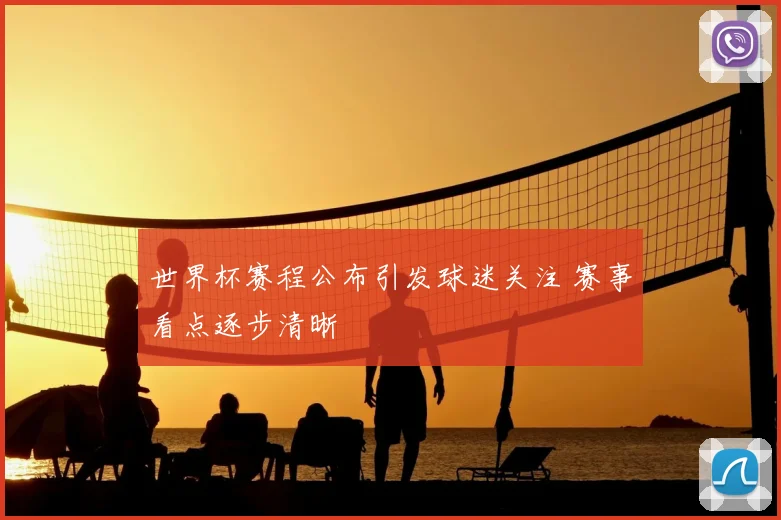 世界杯赛程公布引发球迷关注 赛事看点逐步清晰
