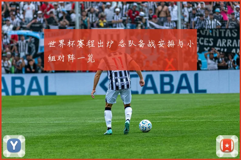 世界杯赛程出炉 各队备战安排与小组对阵一览