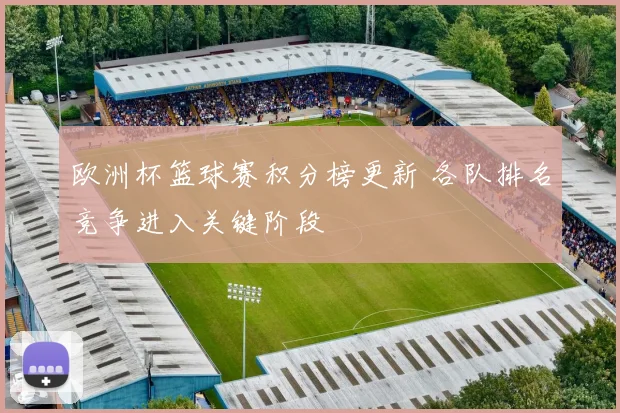 欧洲杯篮球赛积分榜更新 各队排名竞争进入关键阶段