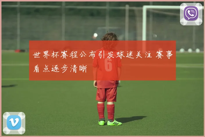 世界杯赛程公布引发球迷关注 赛事看点逐步清晰