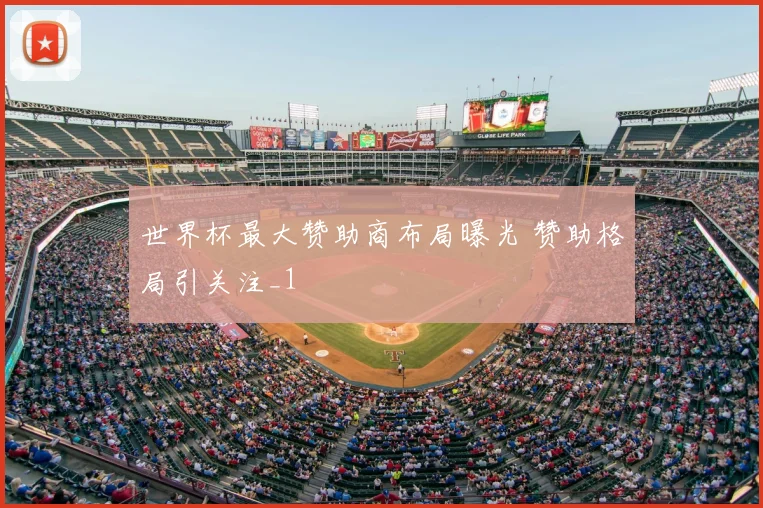 世界杯最大赞助商布局曝光 赞助格局引关注_1